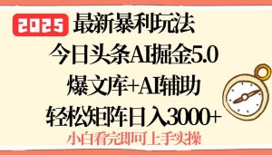 （15786期）2025年今日头条最新暴利玩法5.0，一键生成爆款，轻松实现矩阵日入3000+-泰戈创艺资源库