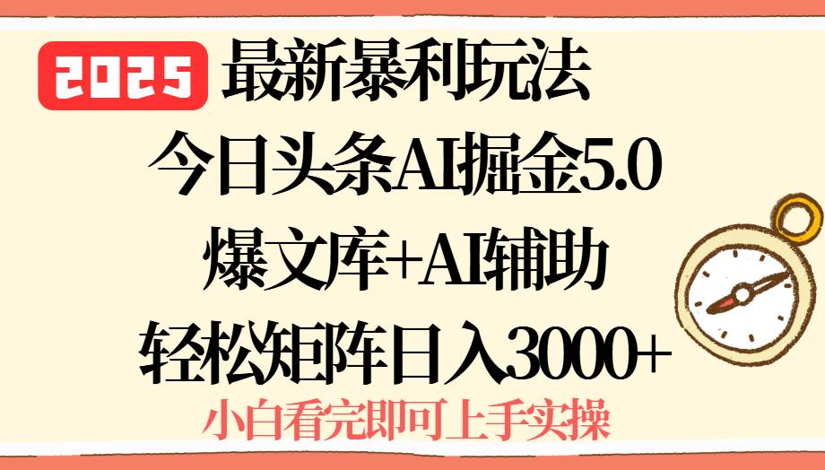 （15786期）2025年今日头条最新暴利玩法5.0，一键生成爆款，轻松实现矩阵日入3000+-泰戈创艺资源库