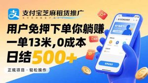 （15787期）支付宝芝麻租赁推广，用户免押下单你躺赚，一单13米，0成本日结500+-泰戈创艺资源库
