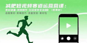 （15788期）减肥短视频赛道运营课：素材准备-视频制作-引流变现全流程 (附素材)-泰戈创艺资源库