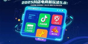 （15796期）2025抖店电商新玩法5.0：开店搭建/违规规避/工具应用,快速掌握基础运营…-泰戈创艺资源库