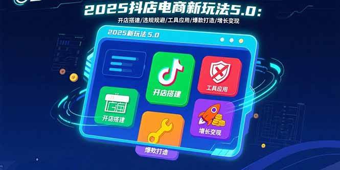 （15796期）2025抖店电商新玩法5.0：开店搭建/违规规避/工具应用,快速掌握基础运营…-泰戈创艺资源库