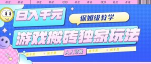 (15813期)游戏搬砖独家玩法,日入千元,保姆级教学,人人可做,纯干货-泰戈创艺资源库