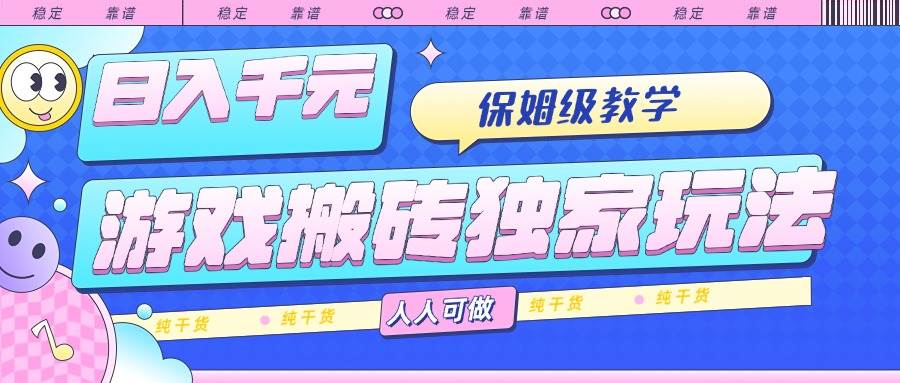 （15813期）游戏搬砖独家玩法，日入千元，保姆级教学，人人可做，纯干货-泰戈创艺资源库