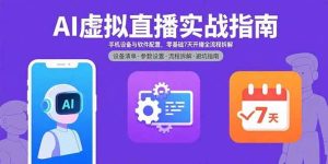 （15835期）AI虚拟直播实战指南，手机设备与软件配置，零基础7天开播全流程拆解-泰戈创艺资源库