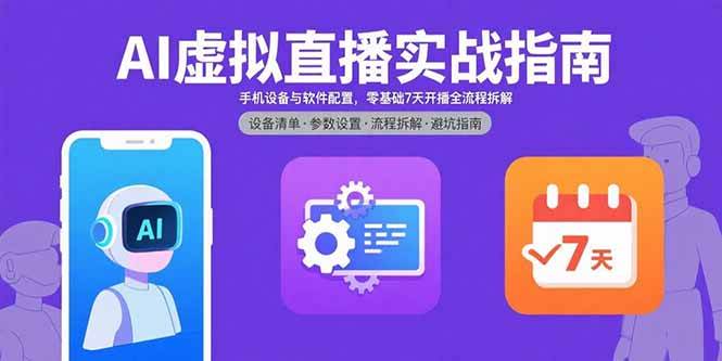 （15835期）AI虚拟直播实战指南，手机设备与软件配置，零基础7天开播全流程拆解-泰戈创艺资源库