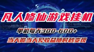 （15837期）凡人修仙游戏挂机单机每天300-600+a当天做当天见收益随时在线秒变现-泰戈创艺资源库