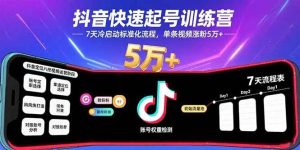 (15844期)抖音快速起号训练营,7天冷启动标准化流程,单条视频涨粉5万+-泰戈创艺资源库