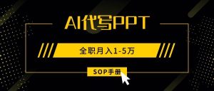 (15842期)AI代写之高效制作PPT,永不失业副业兼职,全职月入1-5万【SOP手册】-泰戈创艺资源库