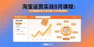 (15849期)淘宝运营实战8月课程:从开店到爆款打造10大核心模块,21天0到月销百万-泰戈创艺资源库