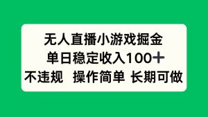 (15848期)无人直播小游戏掘金,单日稳定收入100+,不违规操作简单 长期可做-泰戈创艺资源库