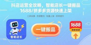 (15854期)抖店运营全攻略,智能店长一键搬品,1688/拼多多货源快速上架-泰戈创艺资源库