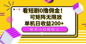 （15881期）看短剧0撸佣金，可矩阵无限放大，单机日收益200+，新手小白轻松上手！-泰戈创艺资源库