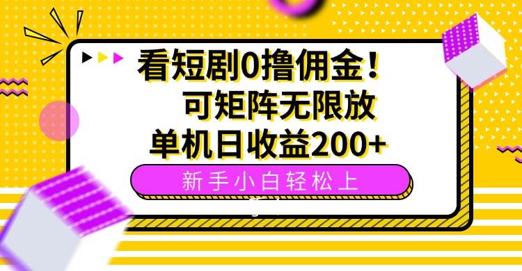 （15881期）看短剧0撸佣金，可矩阵无限放大，单机日收益200+，新手小白轻松上手！-泰戈创艺资源库