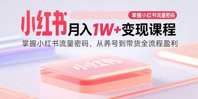 （15885期）小红书月入1W+变现课程：掌握小红书流量密码，从养号到带货全流程盈利-泰戈创艺资源库