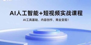 (15887期)AI人工智能+短视频实战课程:AI工具基础、内容创作、商业变现!-泰戈创艺资源库