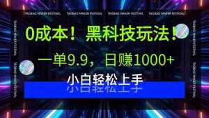 （15901期）0成本！黑科技玩法，一单9.9，日赚1000+，小白轻松上手-泰戈创艺资源库