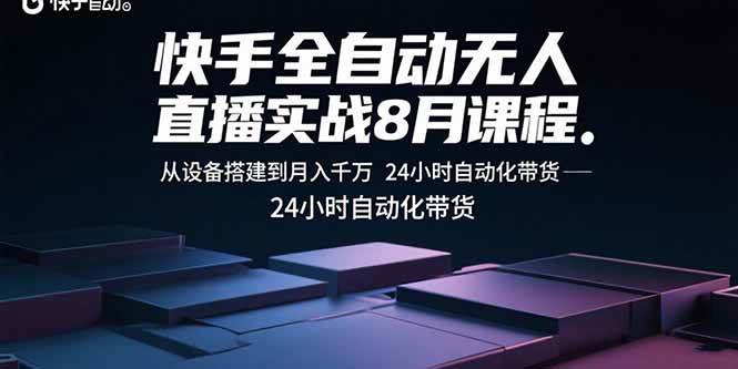 （15892期）快手全自动无人直播实战8月课程：从设备搭建到月入千万 24小时自动化带货-泰戈创艺资源库