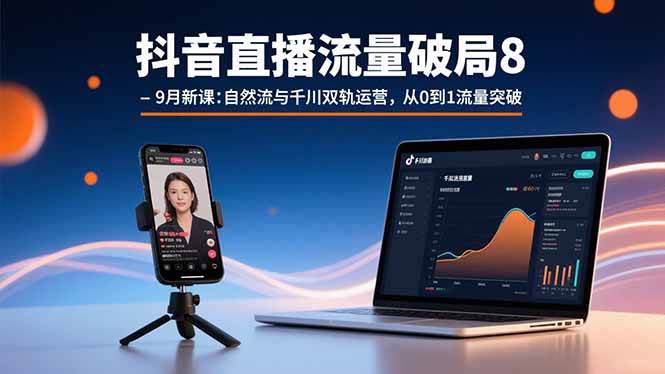 （15897期）抖音直播流量破局8-9月新课：自然流与千川双轨运营，从0到1流量突破-泰戈创艺资源库