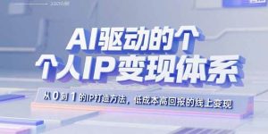 （15895期）AI驱动的个人IP变现体系：从0到1的IP打造方法，低成本高回报的线上变现-泰戈创艺资源库