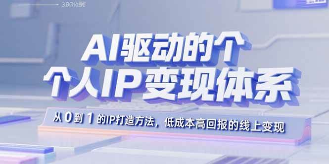 （15895期）AI驱动的个人IP变现体系：从0到1的IP打造方法，低成本高回报的线上变现-泰戈创艺资源库