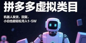 (15913期)拼多多虚拟类目,机器人发货,回复,小白也能轻松月入1-5W-泰戈创艺资源库