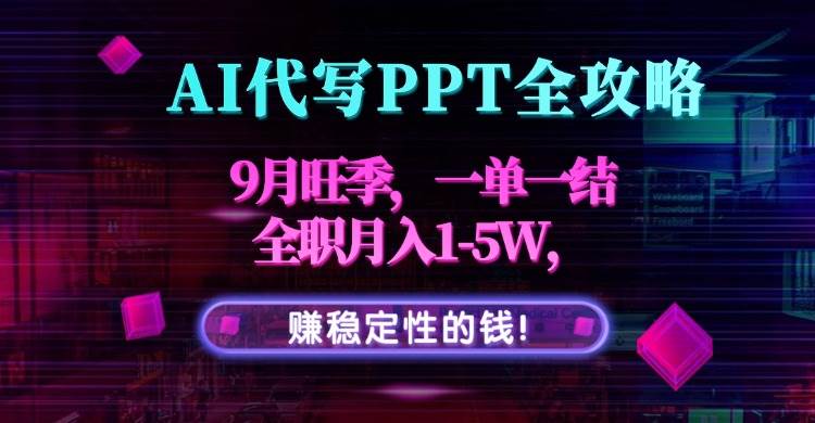（15915期）AI代写PPT全攻略，9月旺季，一单一结，全职月入1-5W，赚稳定性的钱！-泰戈创艺资源库