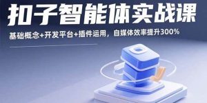 (15922期)扣子智能体实战课,基础概念+开发平台+插件运用,自媒体效率提升300%-泰戈创艺资源库