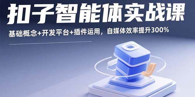 （15922期）扣子智能体实战课，基础概念+开发平台+插件运用，自媒体效率提升300%-泰戈创艺资源库