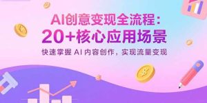 (15915期)AI创意变现全流程:20+核心应用场景,快速掌握AI内容创作,实现流量变现-泰戈创艺资源库
