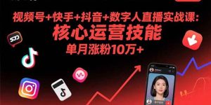 (15917期)视频号+快手+抖音+数字人直播实战课(9月):核心运营技能,单月涨粉10万+-泰戈创艺资源库