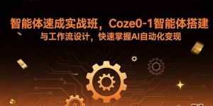 (15916期)智能体速成实战班,Coze0-1智能体搭建与工作流设计,快速掌握AI自动化变现-泰戈创艺资源库