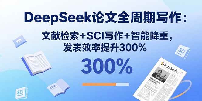 （15919期）DeepSeek论文全周期写作：文献检索+SCI写作+智能降重，发表效率提升300%-泰戈创艺资源库
