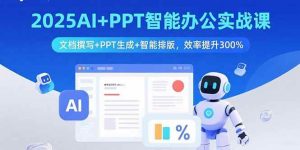 (15923期)2025AI+PPT智能办公实战课:文档撰写+PPT生成+智能排版,效率提升300%-泰戈创艺资源库