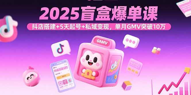 （15922期）2025盲盒爆单课，抖店搭建+5天起号+私域变现，单月GMV突破10万-泰戈创艺资源库