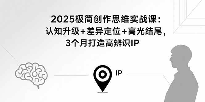 （15928期）2025极简创作思维实战课：认知升级+差异定位+高光结尾，3个月打造高辨识IP-泰戈创艺资源库