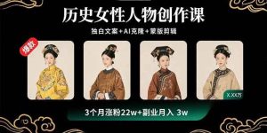 （15927期）历史女性人物创作课：独白文案+AI克隆+蒙版剪辑，3个月涨粉22w+副业月入3w-泰戈创艺资源库