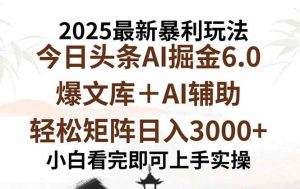 (15939期)2025年今日头条最新暴利玩法6.0,一键生成爆款,轻松实现矩阵日入3000+-泰戈创艺资源库