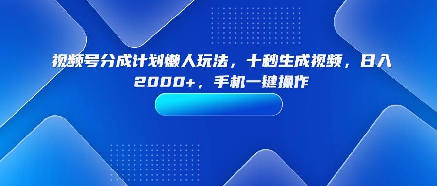 （15932期）视频号分成计划懒人玩法，十秒生成视频，日入2000+，手机一键操作-泰戈创艺资源库