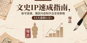 (15948期)文史IP速成指南,账号搭建、爆款内容制作及变现策略,15天涨粉1万+-泰戈创艺资源库