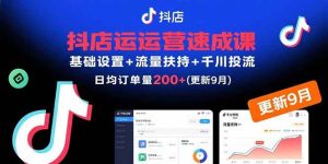 （15952期）抖店运营速成课，基础设置+流量扶持+千川投流，30天订单破200+(更新9月)-泰戈创艺资源库