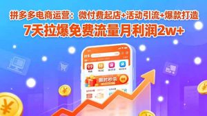 (15960期)拼多多电商运营:微付费起店+活动引流+爆款打造 7天拉爆免费流量月利润2w+-泰戈创艺资源库