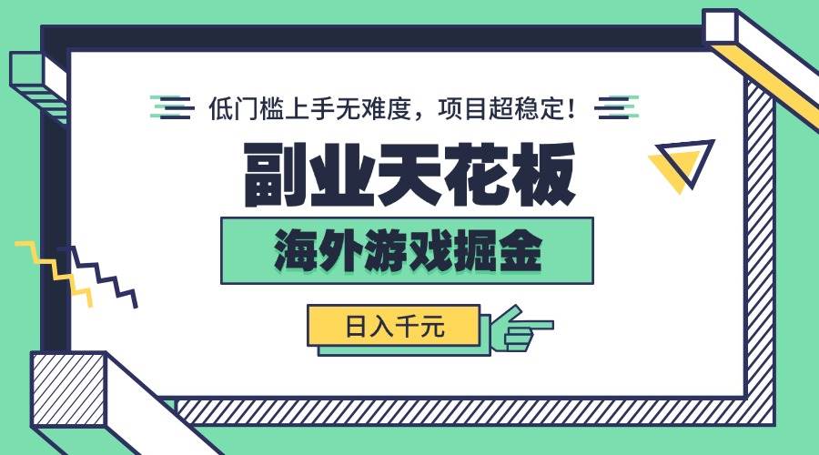 （15965期）副业天花板！海外游戏掘金：日入千元，低门槛上手无难度，项目超稳定！-泰戈创艺资源库