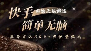 （15967期）快手好物无脑搬运，最新技术一键100%原创，单号日入500+可批量放大-泰戈创艺资源库