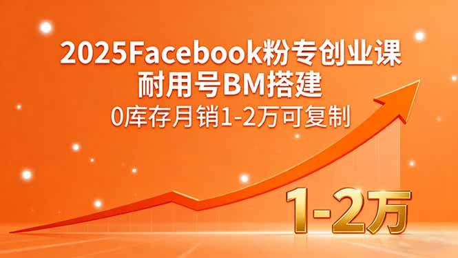 （15964期）2025Facebook粉专创业课，耐用号BM搭建，0库存月销1-2万可复制-泰戈创艺资源库