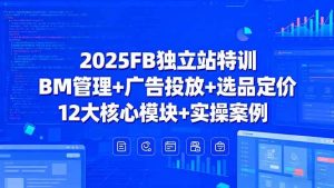 (15962期)2025FB独立站特训,BM管理+广告投放+选品定价,12大核心模块+实操案例-泰戈创艺资源库
