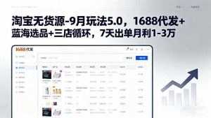 （15972期）淘宝无货源-9月玩法5.0，1688代发+蓝海选品+三店循环，7天出单月利1-3万-泰戈创艺资源库