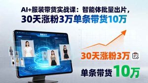 （15974期）AI+服装带货实战课：智能体批量出片，30天涨粉3万单条带货10万-泰戈创艺资源库