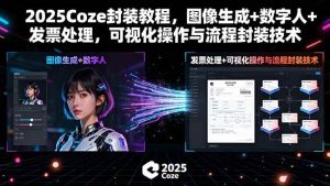 （15980期）2025Coze封装教程，图像生成+数字人+发票处理，可视化操作与流程封装技术-泰戈创艺资源库