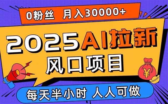 （15984期）2025AI拉新风口项目，0粉0基础月入30000+新手小白轻松学会-泰戈创艺资源库
